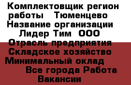 Комплектовщик(регион работы - Тюменцево) › Название организации ­ Лидер Тим, ООО › Отрасль предприятия ­ Складское хозяйство › Минимальный оклад ­ 36 000 - Все города Работа » Вакансии   